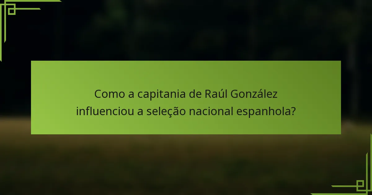 Como a capitania de Raúl González influenciou a seleção nacional espanhola?