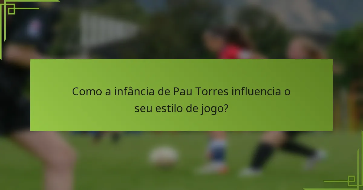 Como a infância de Pau Torres influencia o seu estilo de jogo?