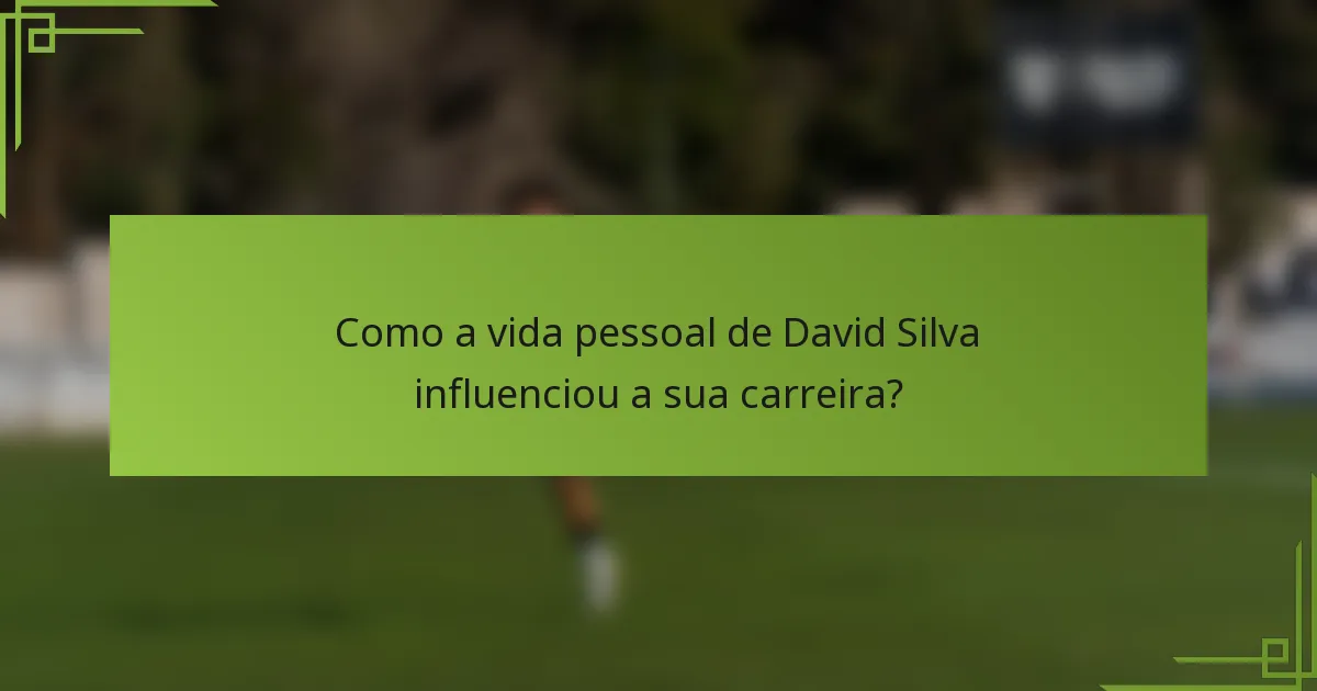 Como a vida pessoal de David Silva influenciou a sua carreira?