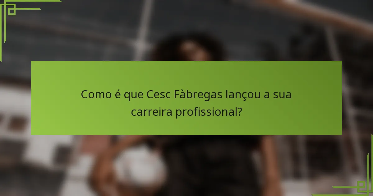 Como é que Cesc Fàbregas lançou a sua carreira profissional?