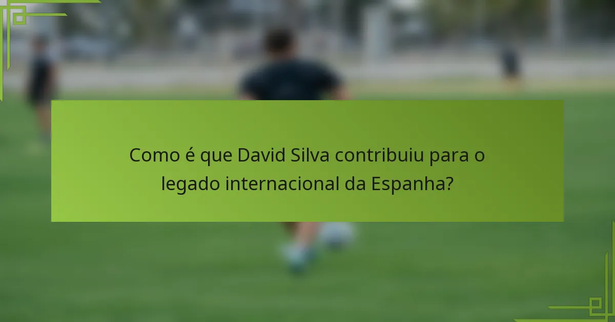 Como é que David Silva contribuiu para o legado internacional da Espanha?