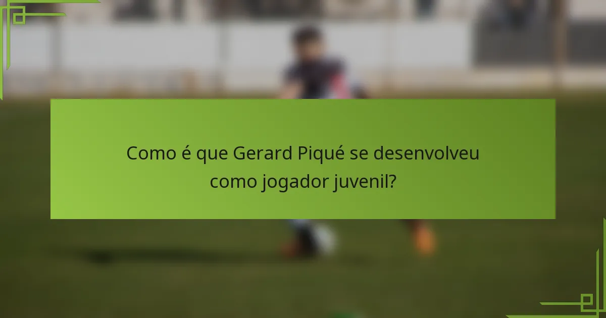 Como é que Gerard Piqué se desenvolveu como jogador juvenil?