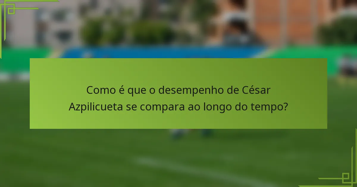 Como é que o desempenho de César Azpilicueta se compara ao longo do tempo?