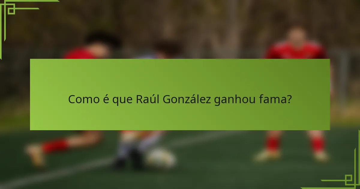 Como é que Raúl González ganhou fama?