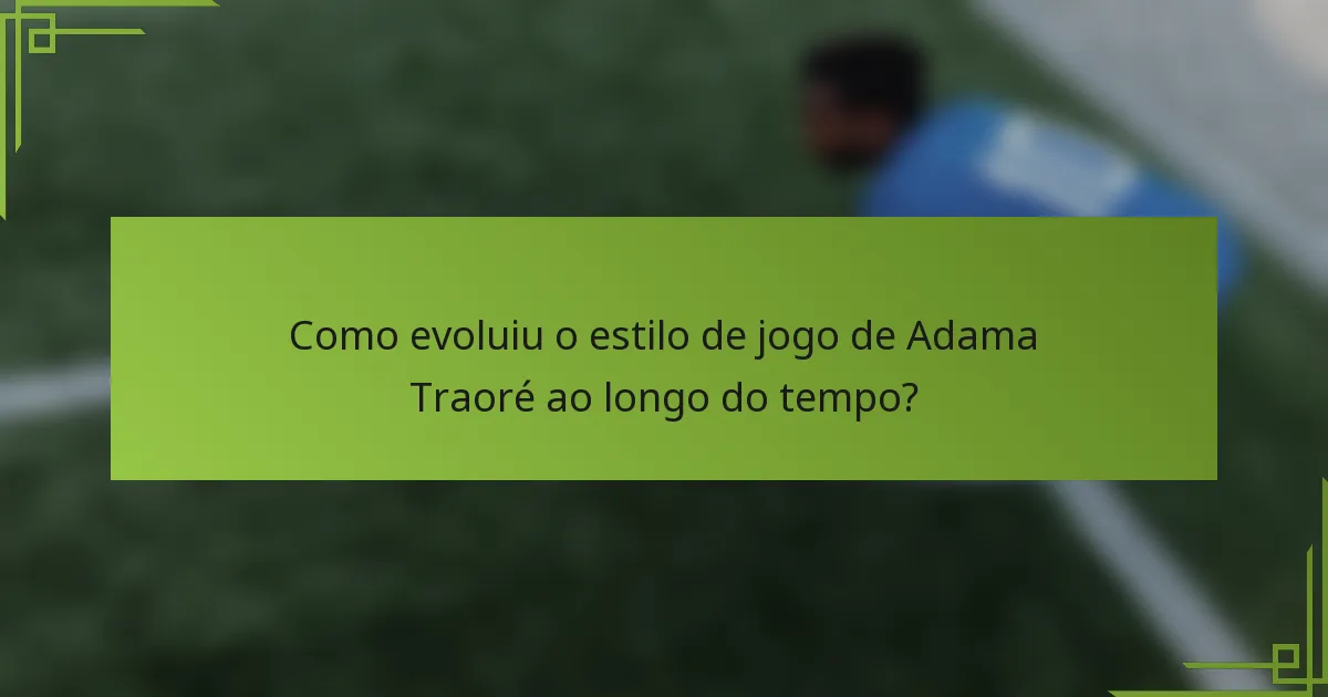 Como evoluiu o estilo de jogo de Adama Traoré ao longo do tempo?