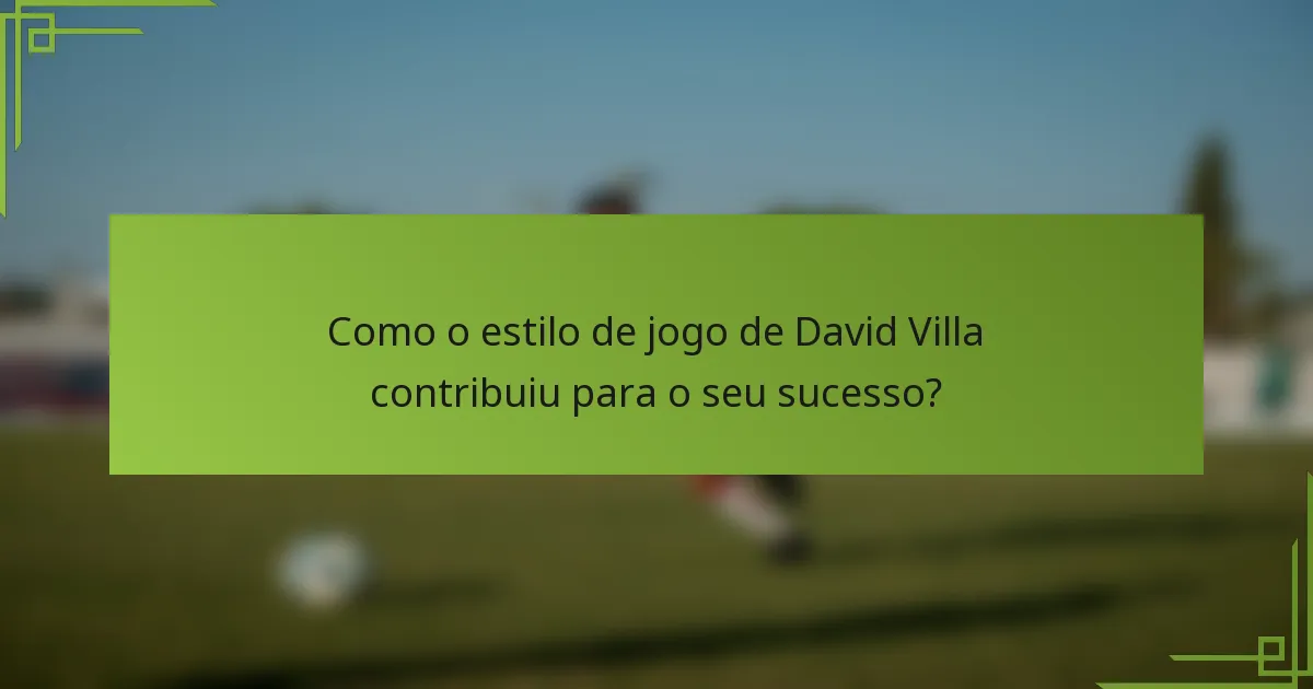 Como o estilo de jogo de David Villa contribuiu para o seu sucesso?