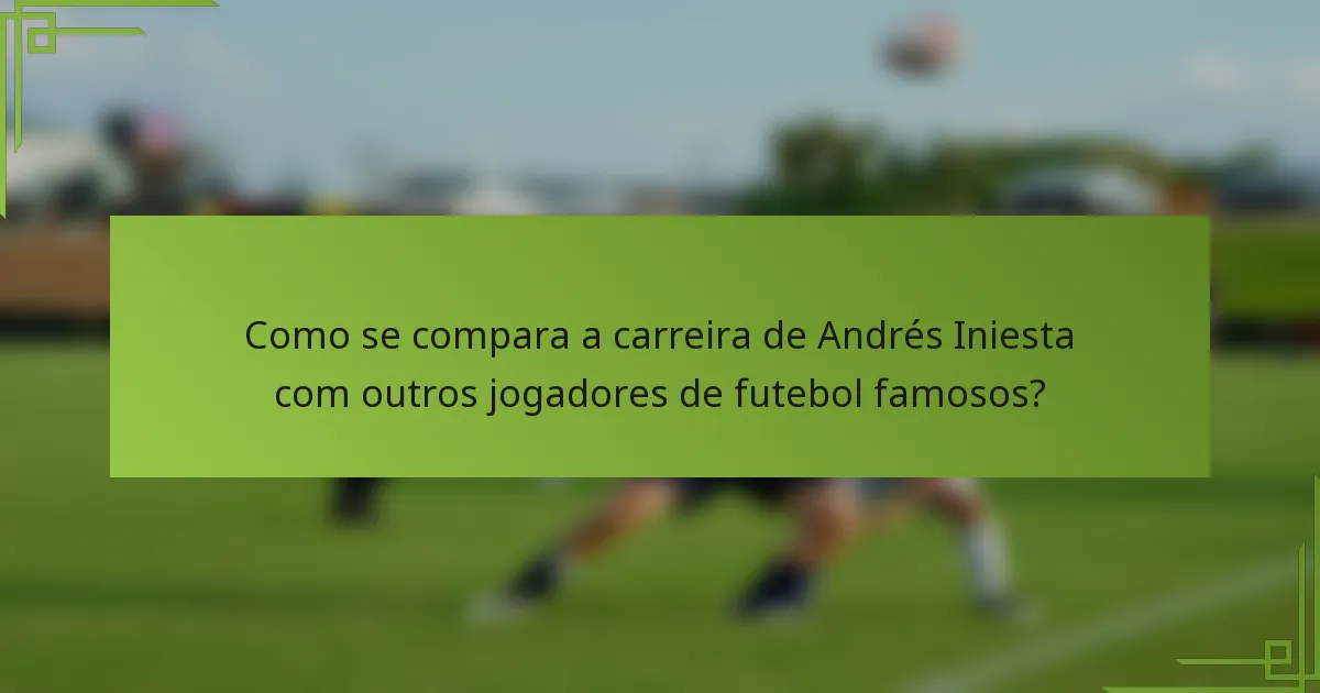 Como se compara a carreira de Andrés Iniesta com outros jogadores de futebol famosos?