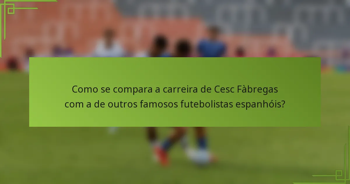Como se compara a carreira de Cesc Fàbregas com a de outros famosos futebolistas espanhóis?