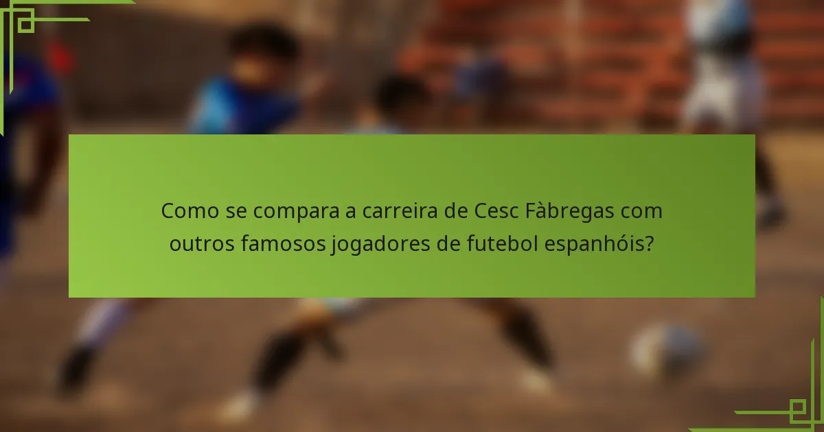 Como se compara a carreira de Cesc Fàbregas com outros famosos jogadores de futebol espanhóis?