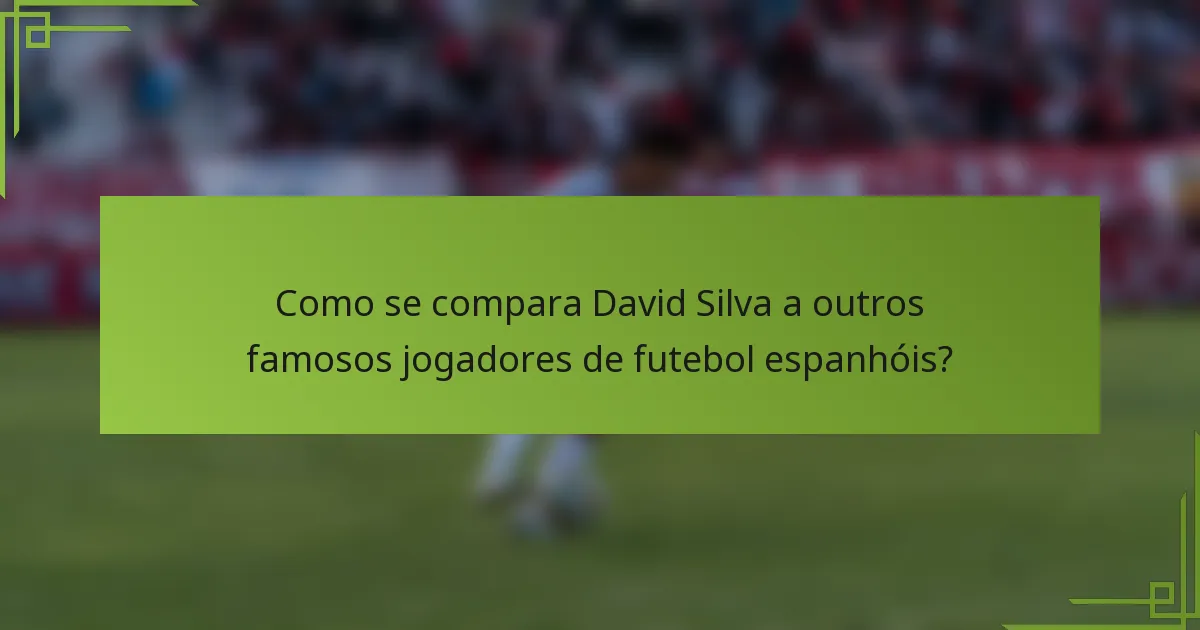 Como se compara David Silva a outros famosos jogadores de futebol espanhóis?