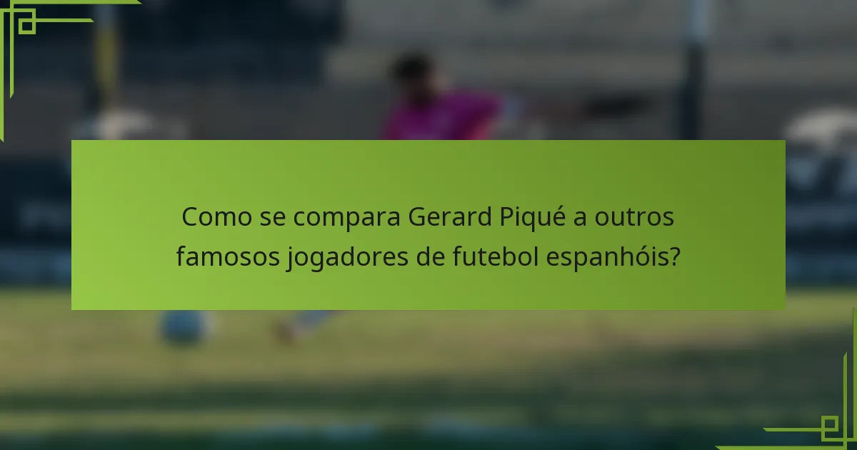 Como se compara Gerard Piqué a outros famosos jogadores de futebol espanhóis?