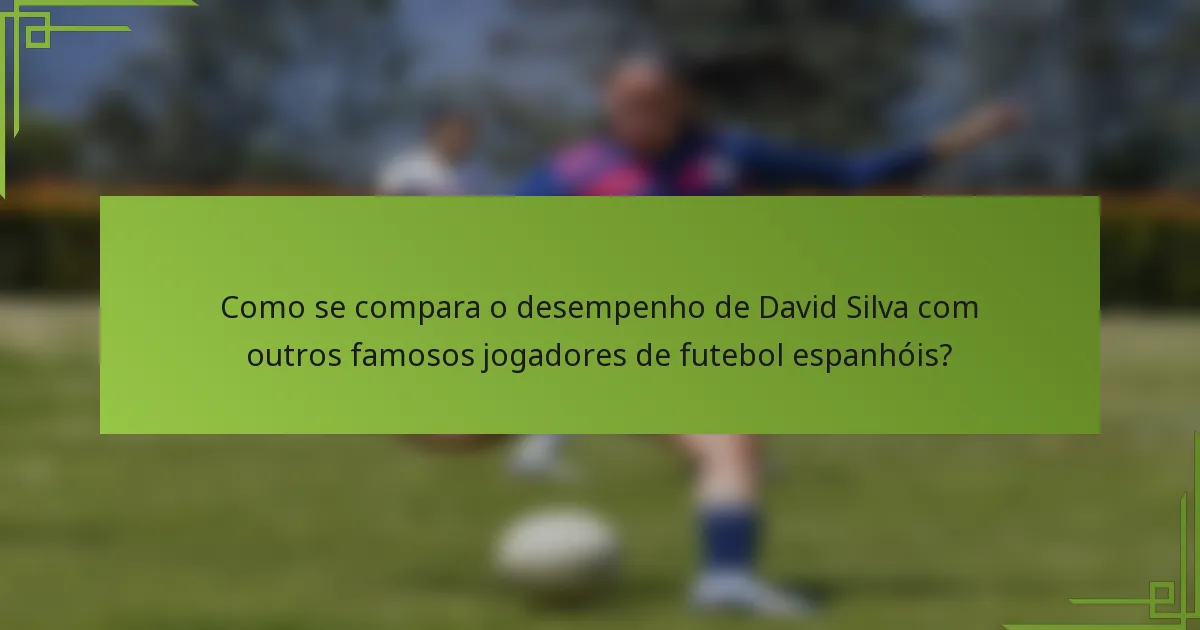 Como se compara o desempenho de David Silva com outros famosos jogadores de futebol espanhóis?
