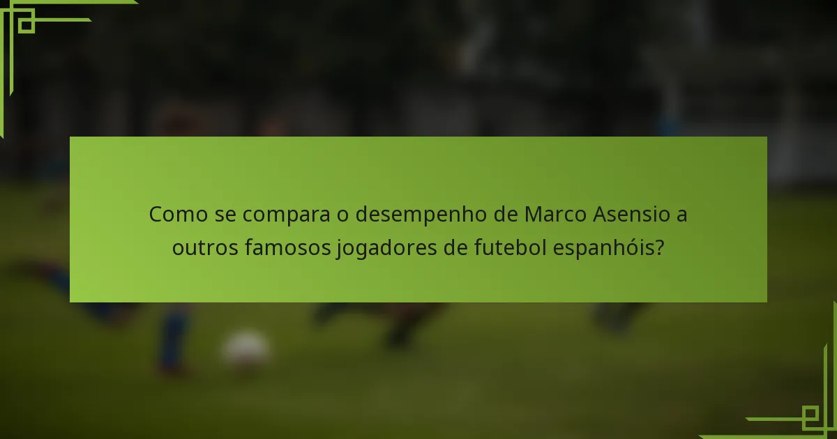 Como se compara o desempenho de Marco Asensio a outros famosos jogadores de futebol espanhóis?