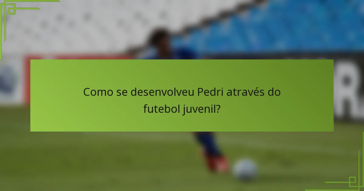 Como se desenvolveu Pedri através do futebol juvenil?