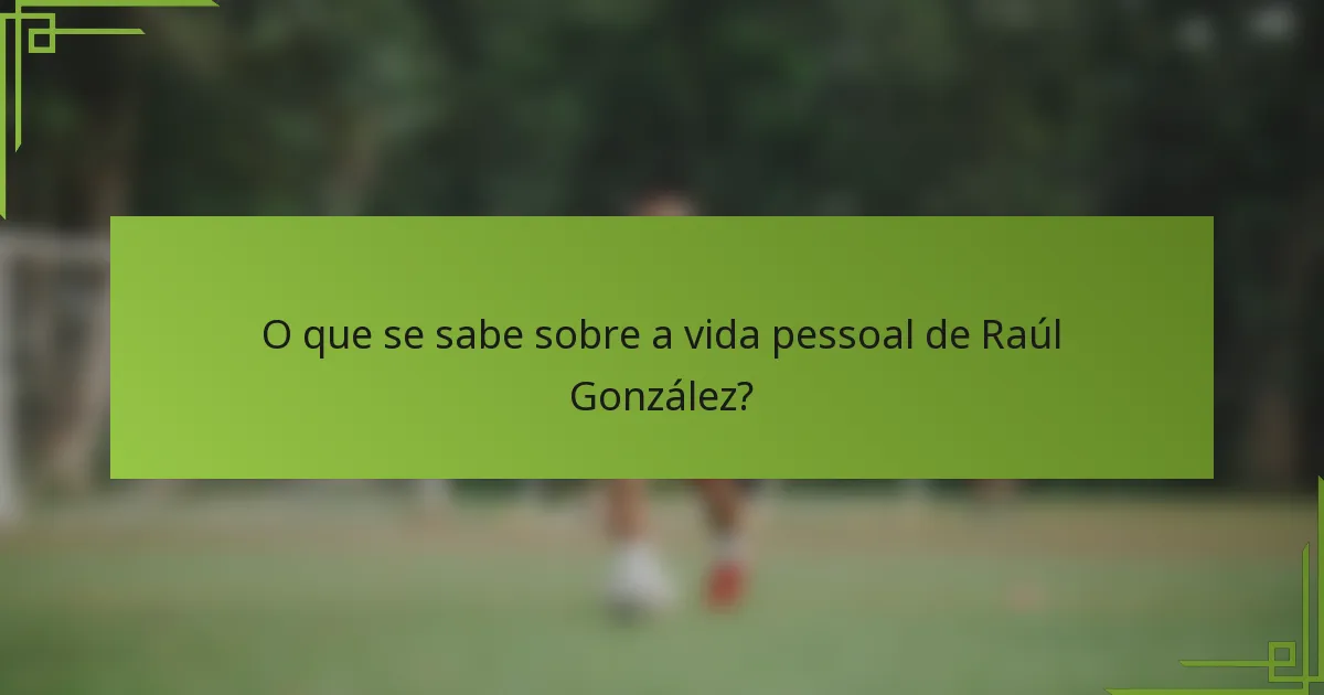 O que se sabe sobre a vida pessoal de Raúl González?
