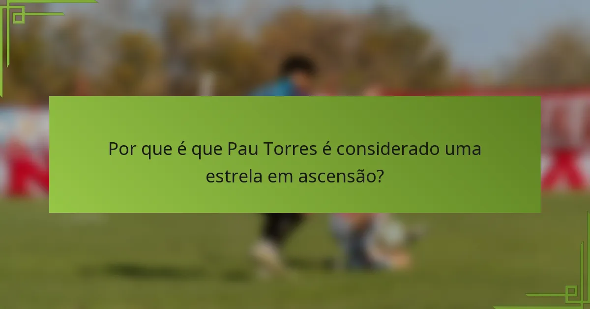 Por que é que Pau Torres é considerado uma estrela em ascensão?