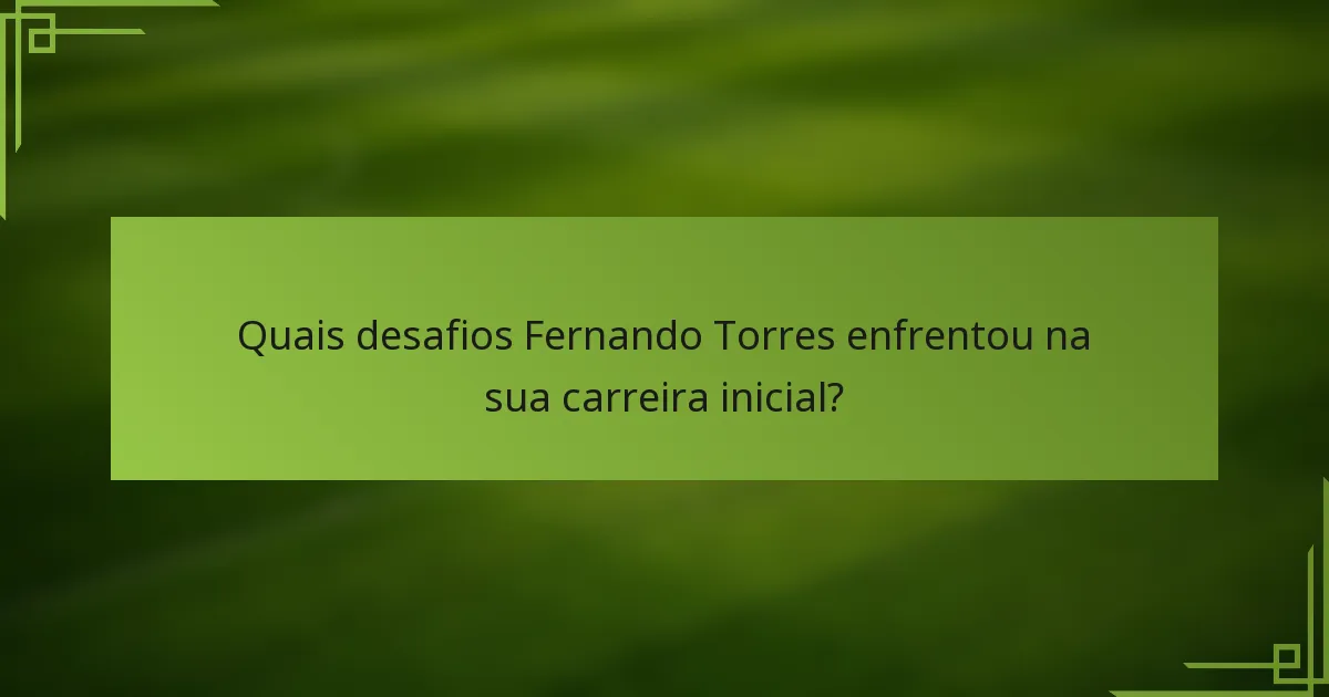 Quais desafios Fernando Torres enfrentou na sua carreira inicial?