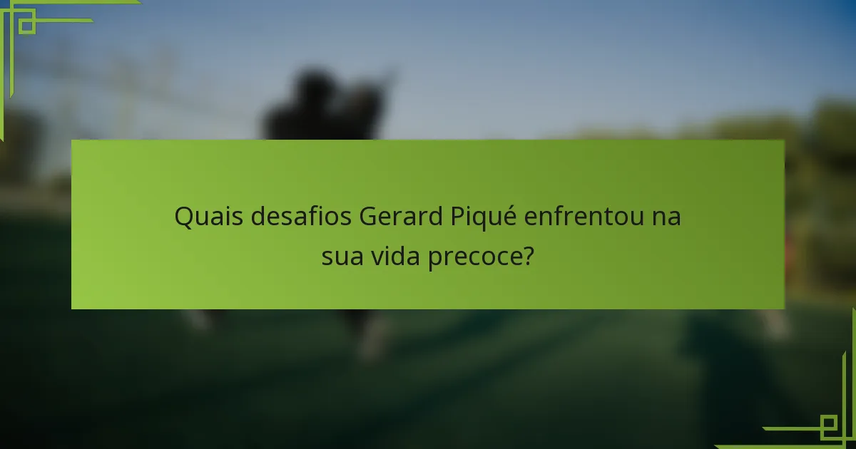 Quais desafios Gerard Piqué enfrentou na sua vida precoce?