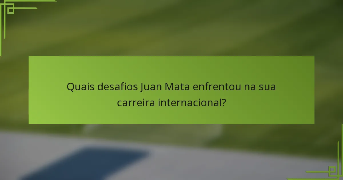 Quais desafios Juan Mata enfrentou na sua carreira internacional?