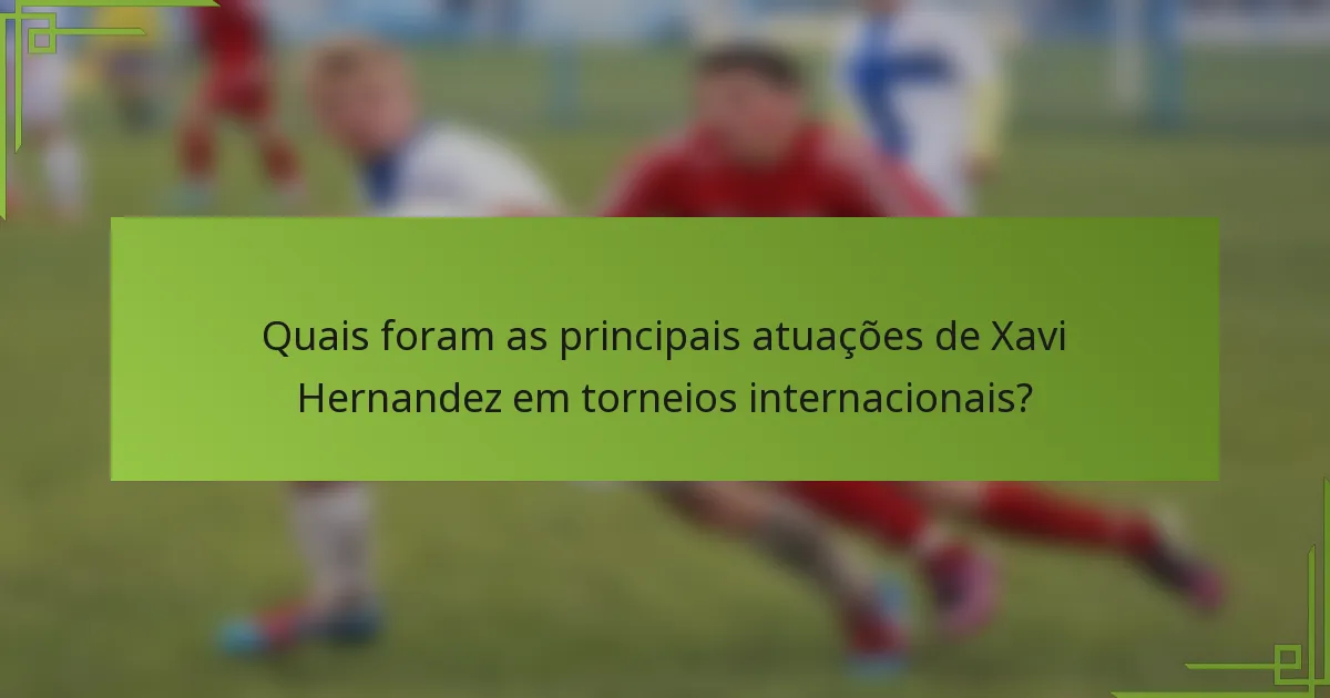 Quais foram as principais atuações de Xavi Hernandez em torneios internacionais?