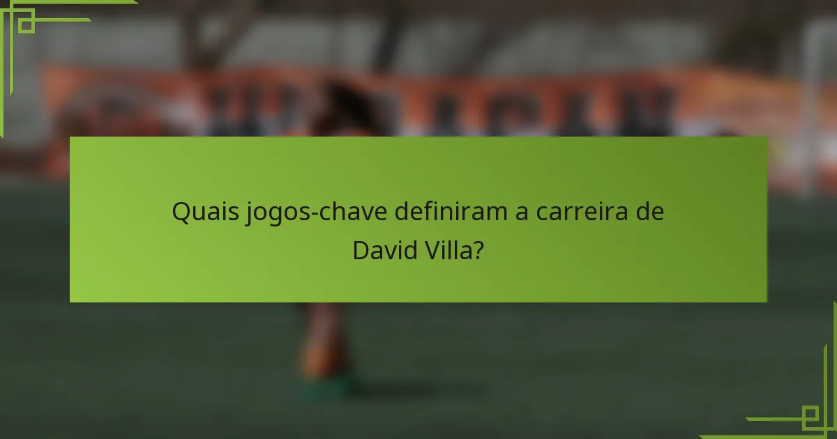 Quais jogos-chave definiram a carreira de David Villa?