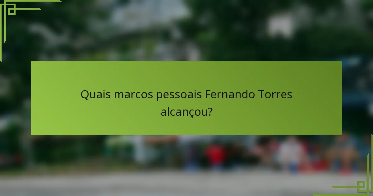 Quais marcos pessoais Fernando Torres alcançou?