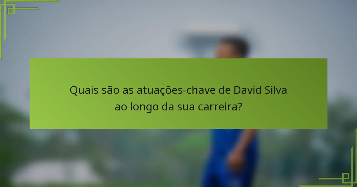 Quais são as atuações-chave de David Silva ao longo da sua carreira?