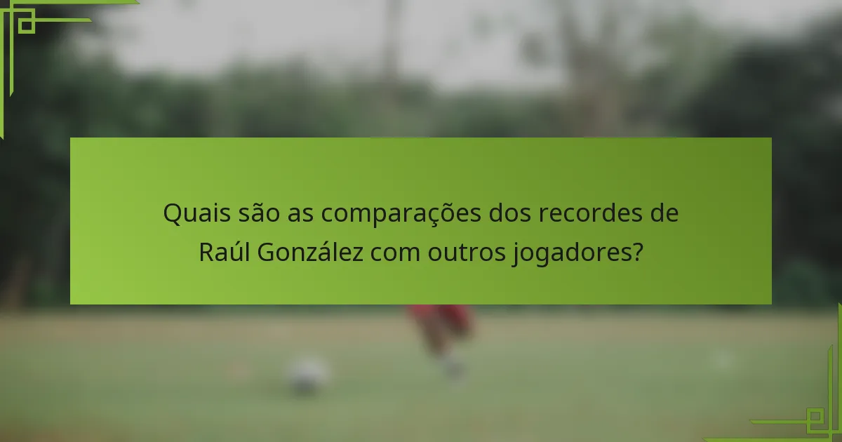 Quais são as comparações dos recordes de Raúl González com outros jogadores?