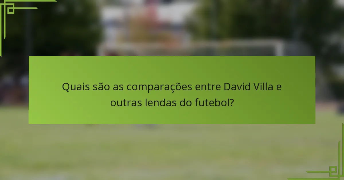 Quais são as comparações entre David Villa e outras lendas do futebol?