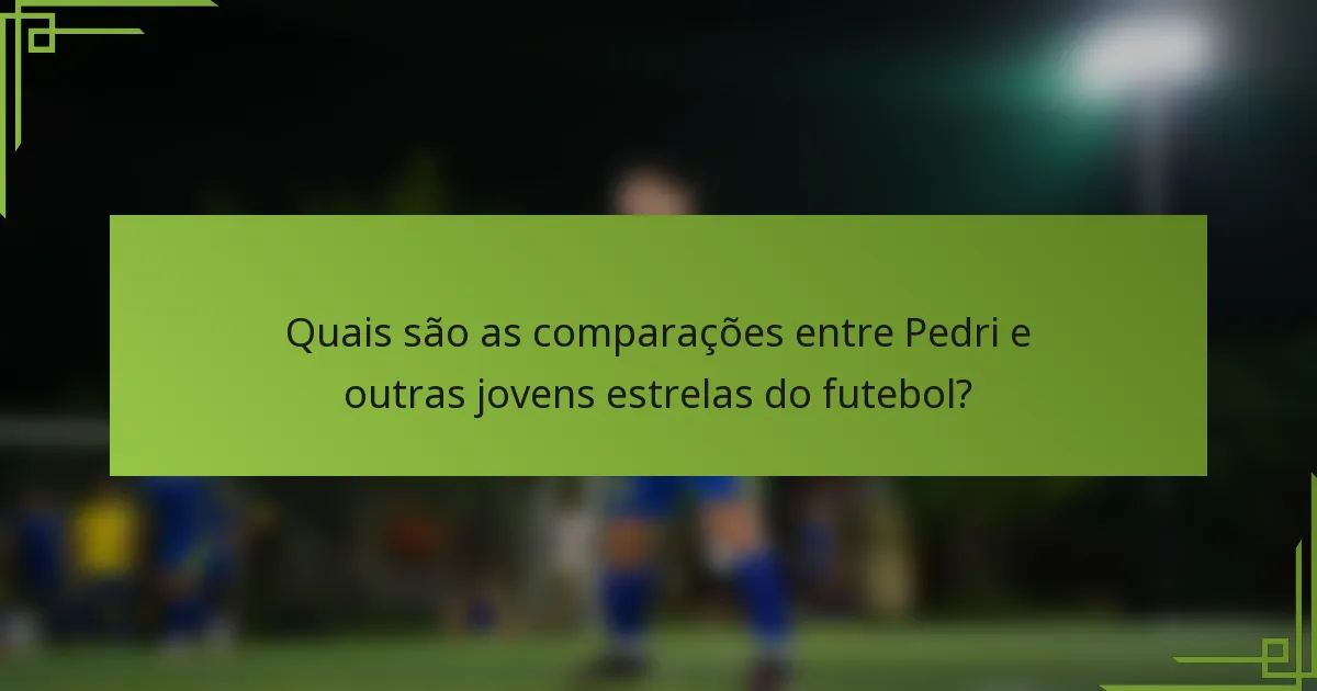 Quais são as comparações entre Pedri e outras jovens estrelas do futebol?