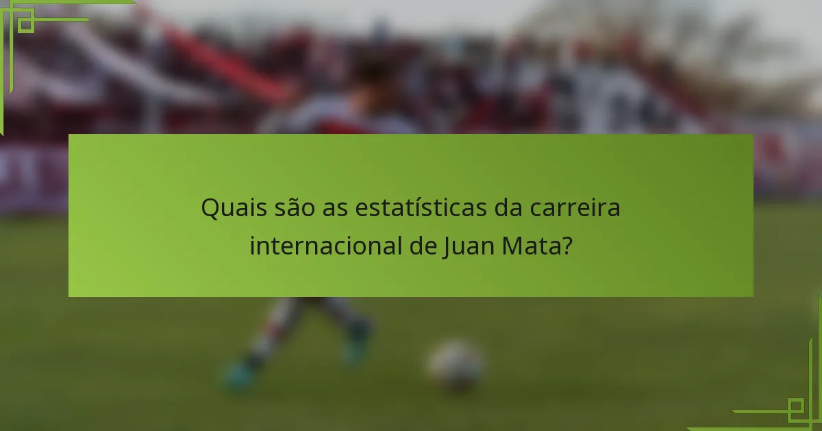 Quais são as estatísticas da carreira internacional de Juan Mata?