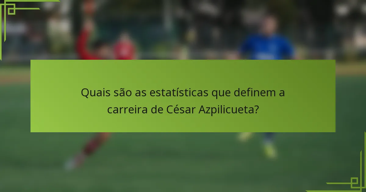 Quais são as estatísticas que definem a carreira de César Azpilicueta?