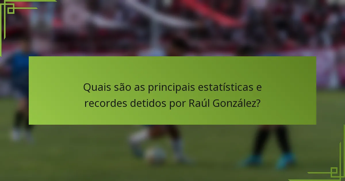 Quais são as principais estatísticas e recordes detidos por Raúl González?