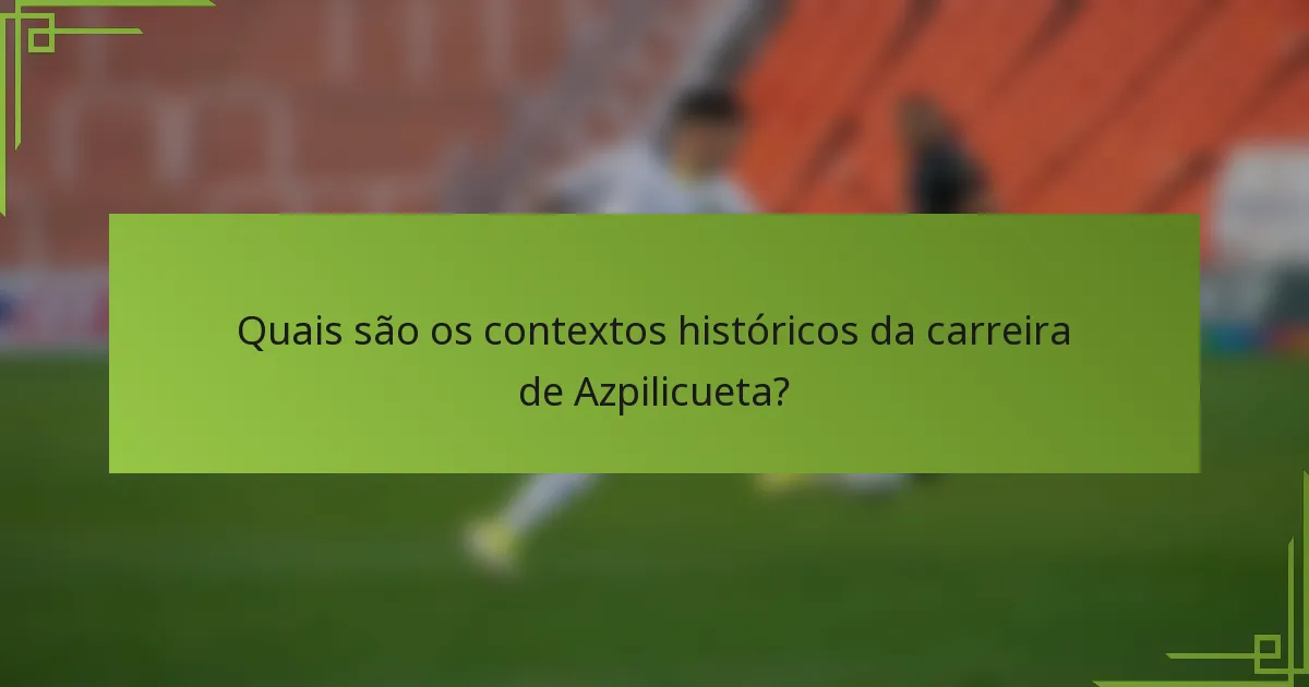 Quais são os contextos históricos da carreira de Azpilicueta?
