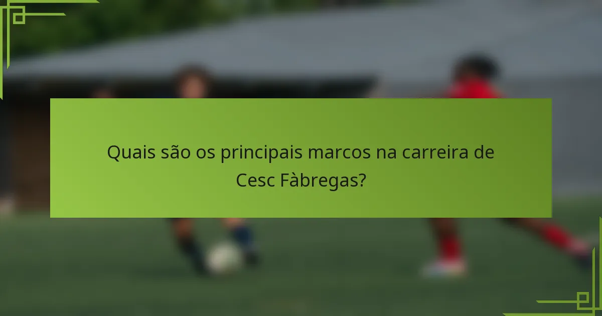 Quais são os principais marcos na carreira de Cesc Fàbregas?