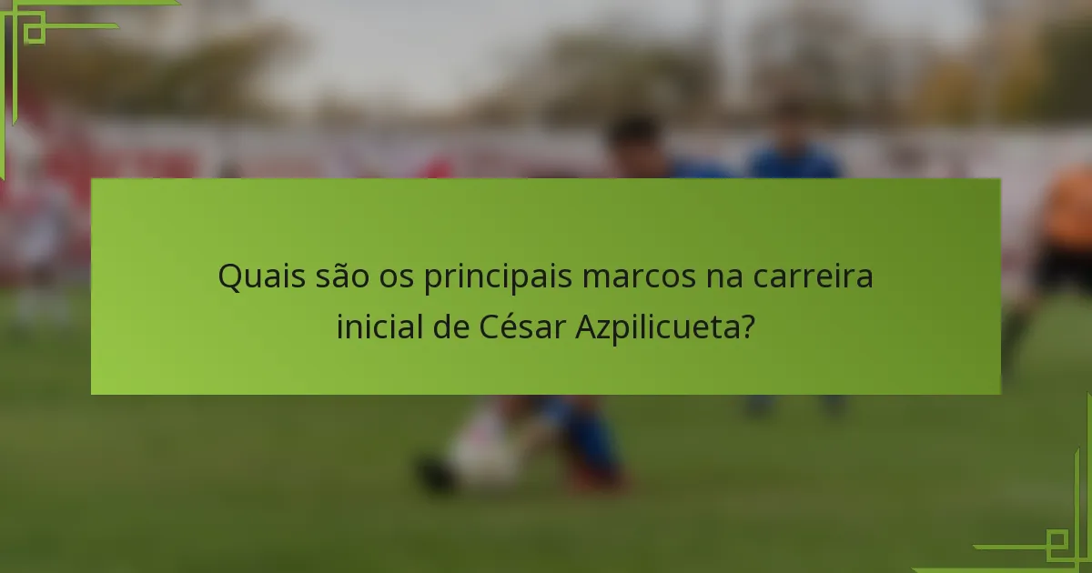 Quais são os principais marcos na carreira inicial de César Azpilicueta?