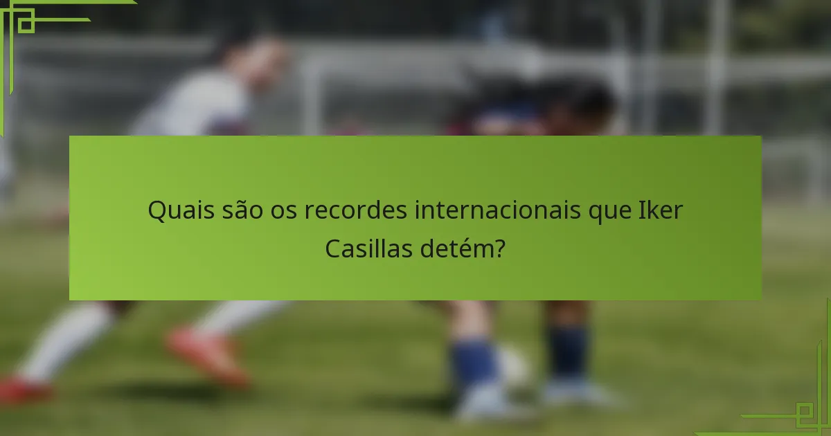 Quais são os recordes internacionais que Iker Casillas detém?