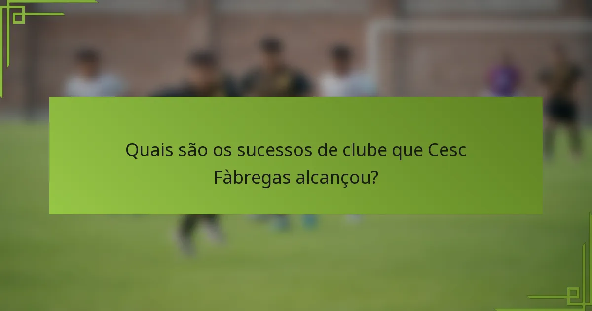 Quais são os sucessos de clube que Cesc Fàbregas alcançou?