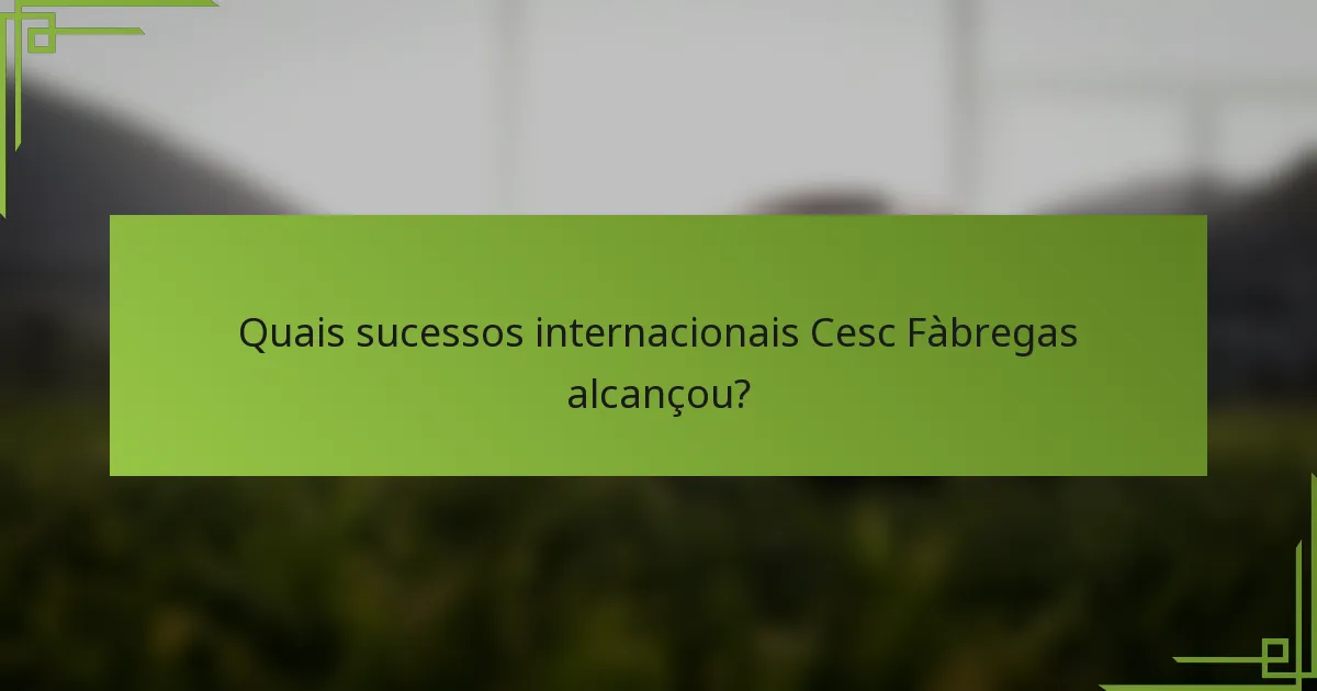 Quais sucessos internacionais Cesc Fàbregas alcançou?