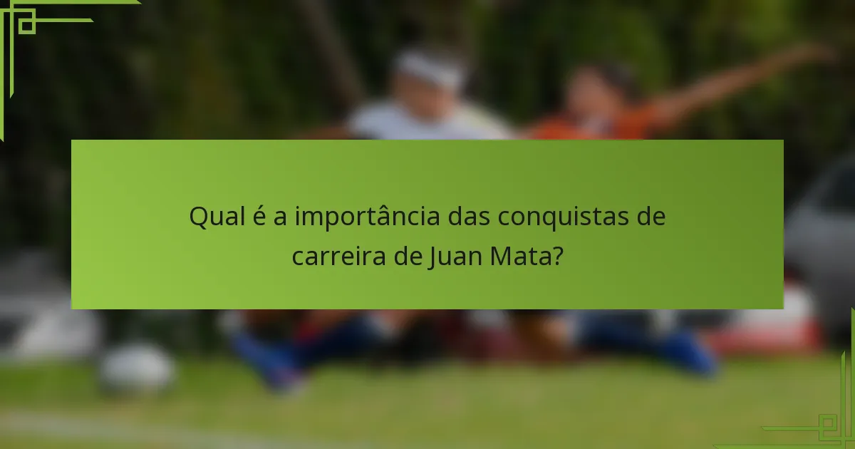 Qual é a importância das conquistas de carreira de Juan Mata?