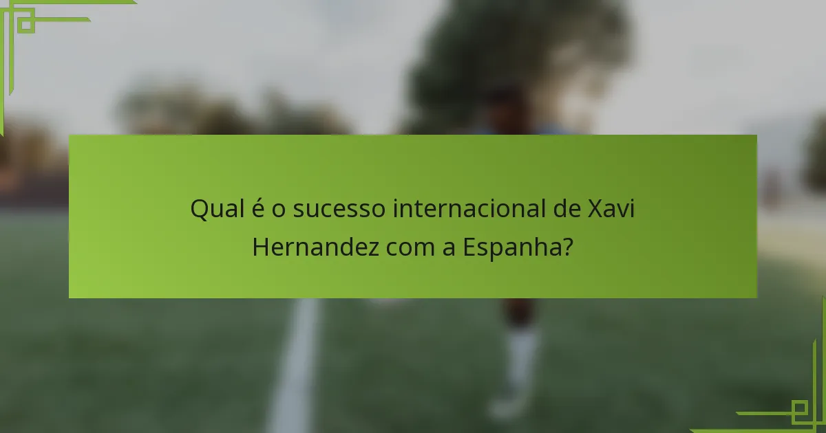 Qual é o sucesso internacional de Xavi Hernandez com a Espanha?