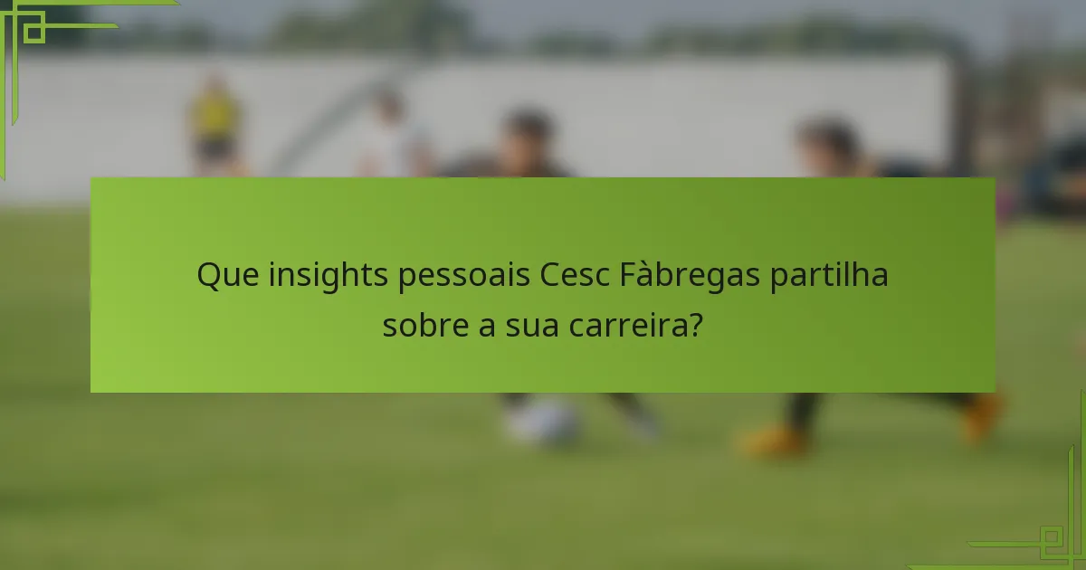 Que insights pessoais Cesc Fàbregas partilha sobre a sua carreira?