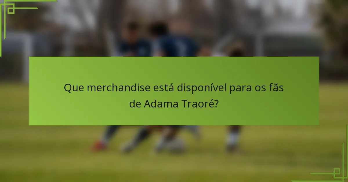 Que merchandise está disponível para os fãs de Adama Traoré?